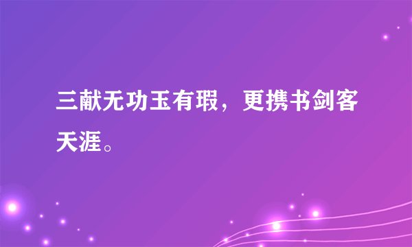 三献无功玉有瑕，更携书剑客天涯。