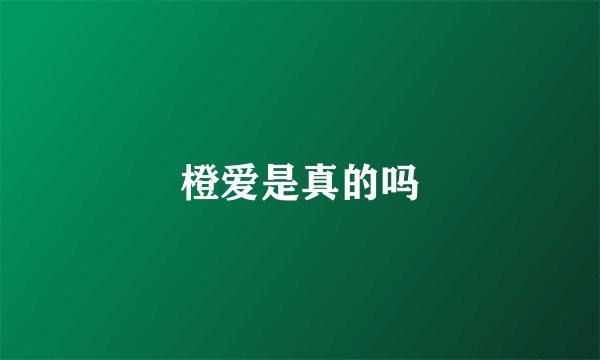 橙爱是真的吗