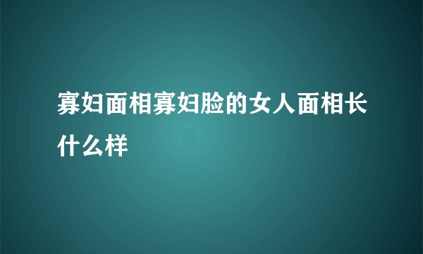 寡妇面相寡妇脸的女人面相长什么样