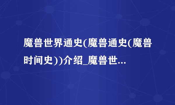 魔兽世界通史(魔兽通史(魔兽时间史))介绍_魔兽世界通史(魔兽通史(魔兽时间史))是什么