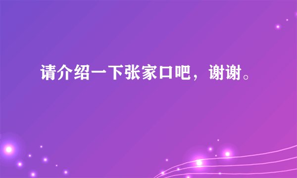 请介绍一下张家口吧，谢谢。