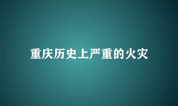 重庆历史上严重的火灾