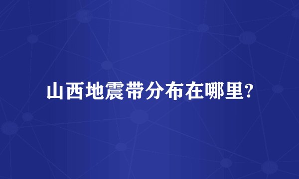 山西地震带分布在哪里?