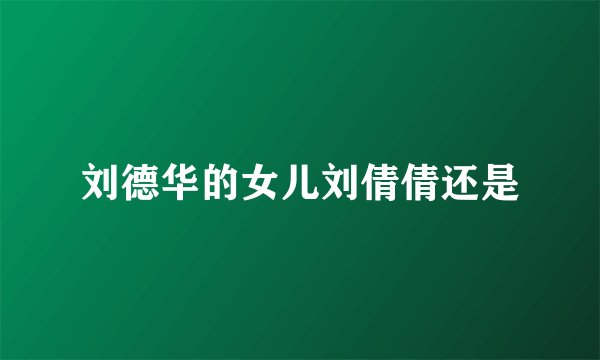 刘德华的女儿刘倩倩还是