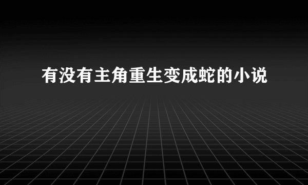 有没有主角重生变成蛇的小说