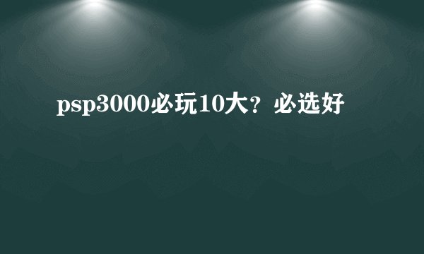 psp3000必玩10大？必选好
