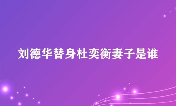 刘德华替身杜奕衡妻子是谁