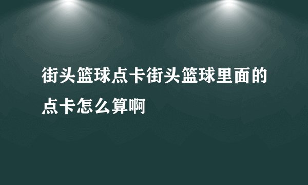 街头篮球点卡街头篮球里面的点卡怎么算啊