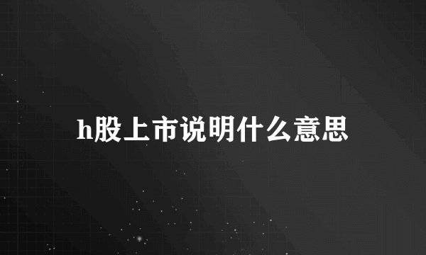 h股上市说明什么意思