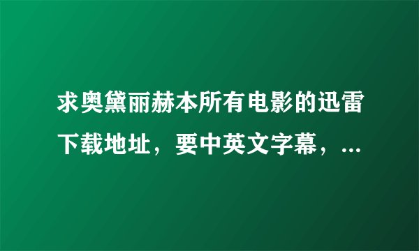 求奥黛丽赫本所有电影的迅雷下载地址，要中英文字幕，英语配音的，最好是高清的