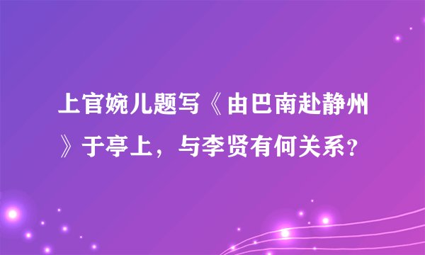 上官婉儿题写《由巴南赴静州》于亭上，与李贤有何关系？