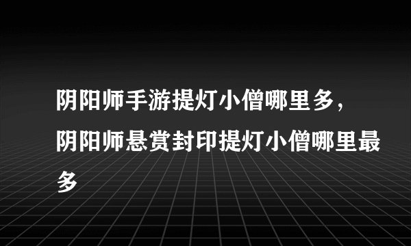 阴阳师手游提灯小僧哪里多，阴阳师悬赏封印提灯小僧哪里最多