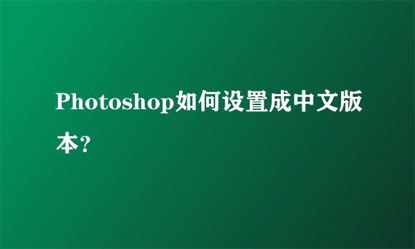 Photoshop如何设置成中文版本？