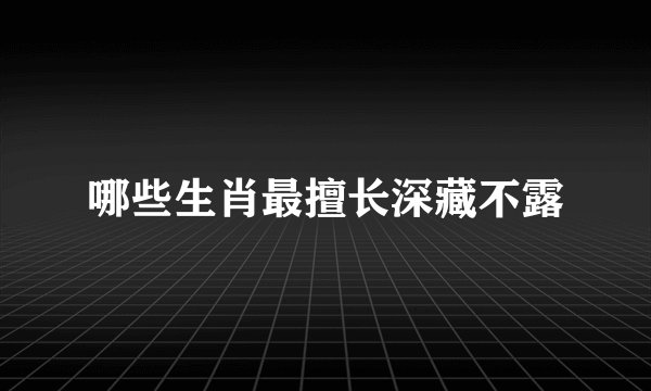 哪些生肖最擅长深藏不露