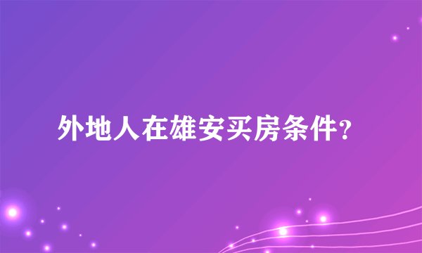 外地人在雄安买房条件？