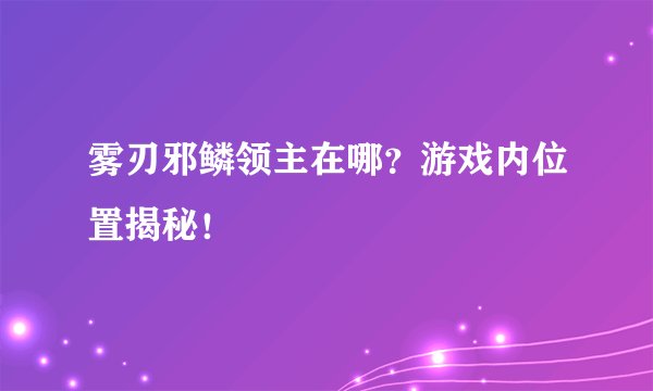 雾刃邪鳞领主在哪？游戏内位置揭秘！