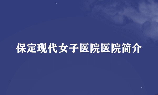 保定现代女子医院医院简介