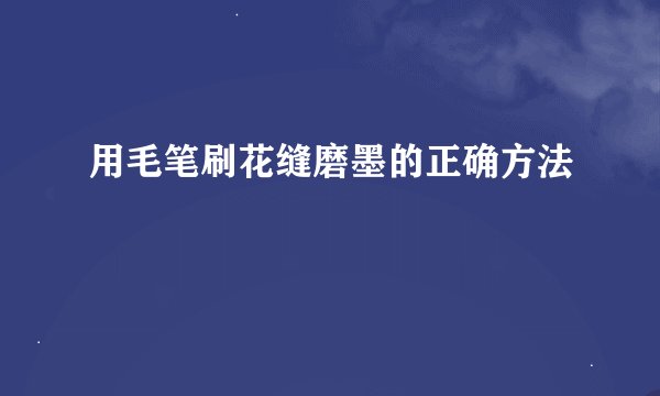 用毛笔刷花缝磨墨的正确方法