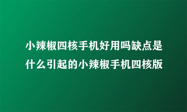 小辣椒四核手机好用吗缺点是什么引起的小辣椒手机四核版