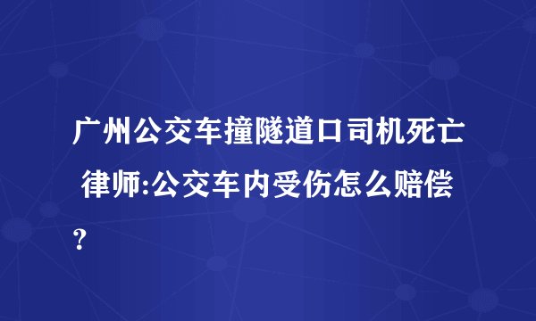 广州公交车撞隧道口司机死亡 律师:公交车内受伤怎么赔偿？