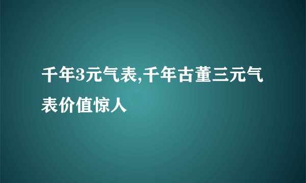 千年3元气表,千年古董三元气表价值惊人