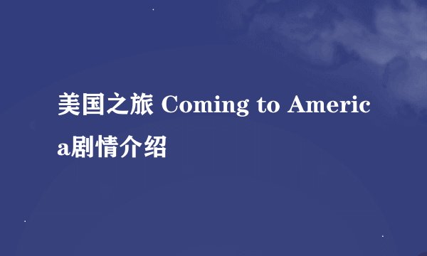 美国之旅 Coming to America剧情介绍