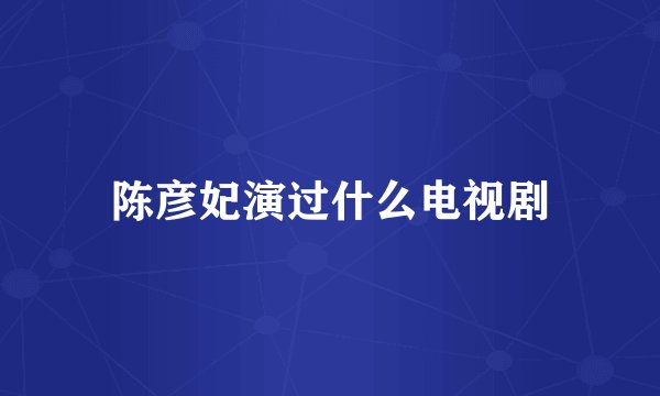 陈彦妃演过什么电视剧