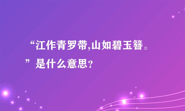 “江作青罗带,山如碧玉簪。”是什么意思？