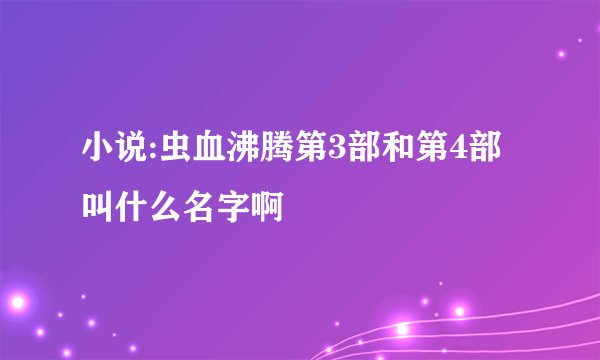 小说:虫血沸腾第3部和第4部叫什么名字啊