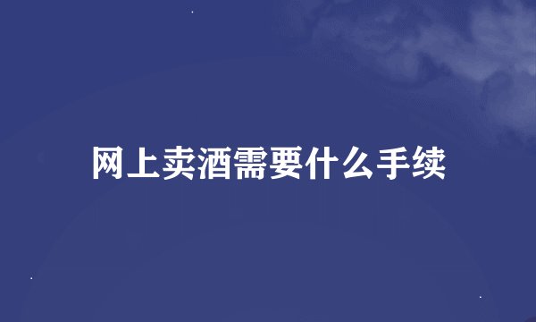 网上卖酒需要什么手续