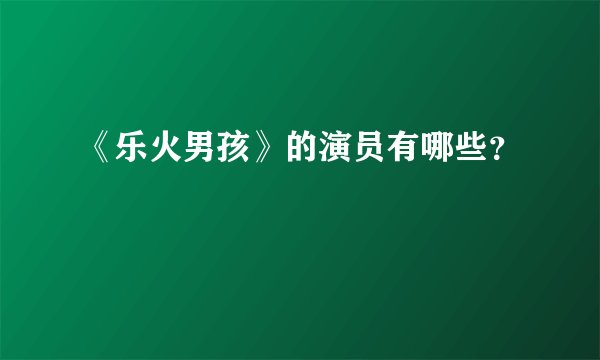 《乐火男孩》的演员有哪些？