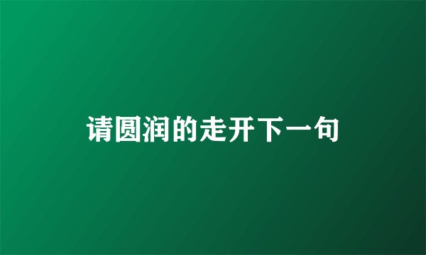 请圆润的走开下一句