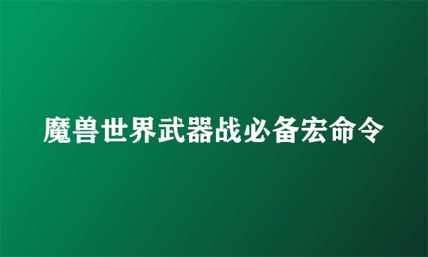 魔兽世界武器战必备宏命令