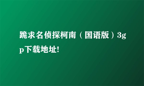 跪求名侦探柯南（国语版）3gp下载地址!