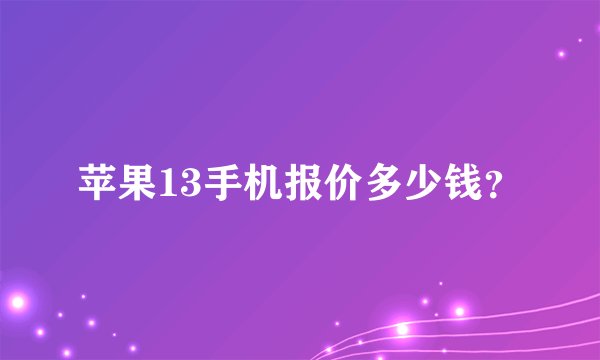 苹果13手机报价多少钱？