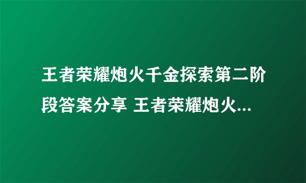 王者荣耀炮火千金探索第二阶段答案分享 王者荣耀炮火千金探索第二阶段答案攻略