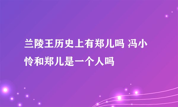 兰陵王历史上有郑儿吗 冯小怜和郑儿是一个人吗