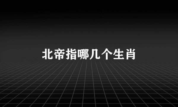 北帝指哪几个生肖