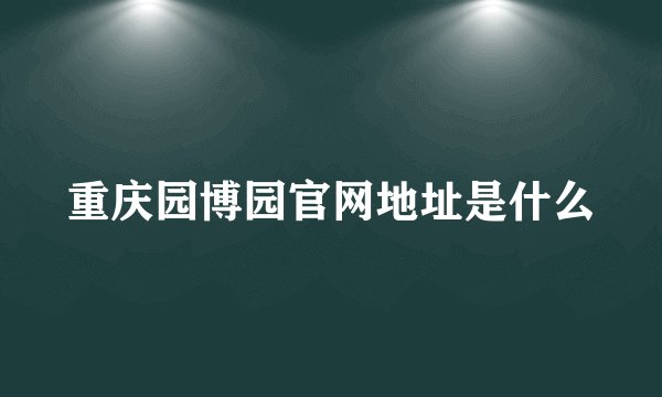 重庆园博园官网地址是什么