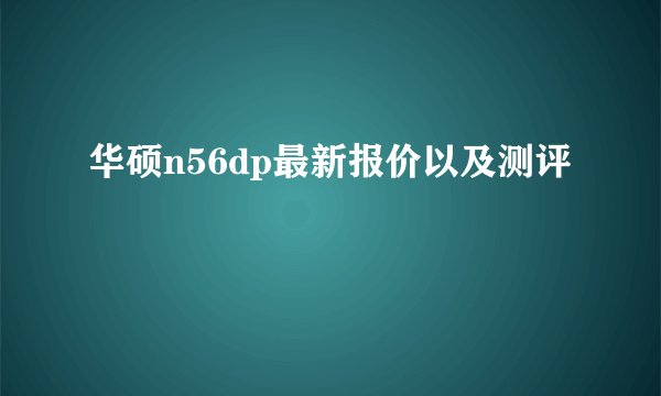 华硕n56dp最新报价以及测评