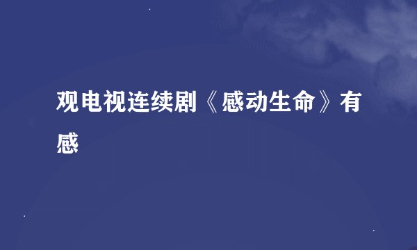 观电视连续剧《感动生命》有感