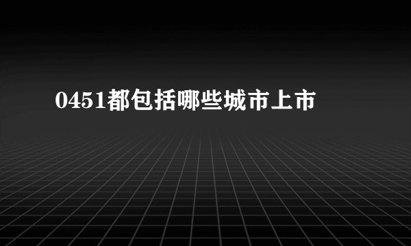 0451都包括哪些城市上市