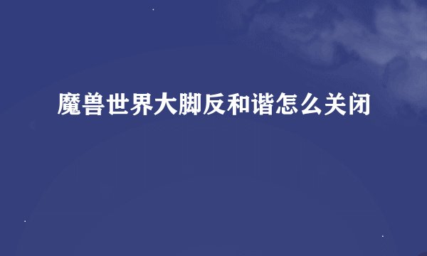魔兽世界大脚反和谐怎么关闭
