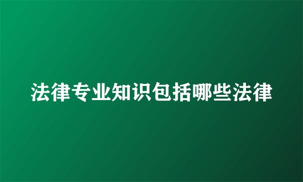 法律专业知识包括哪些法律