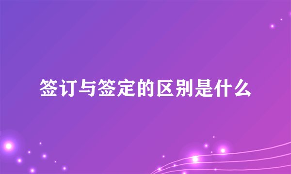 签订与签定的区别是什么