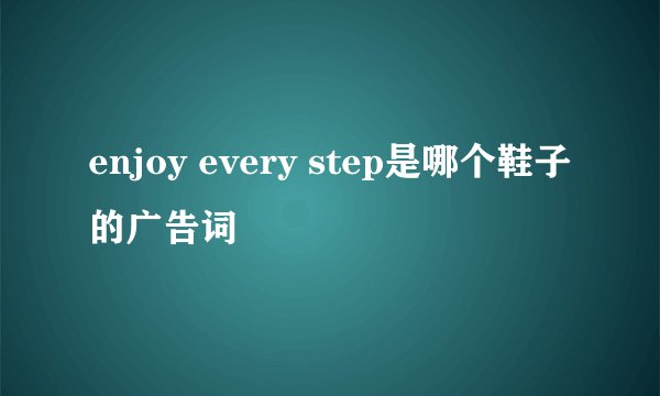 enjoy every step是哪个鞋子的广告词