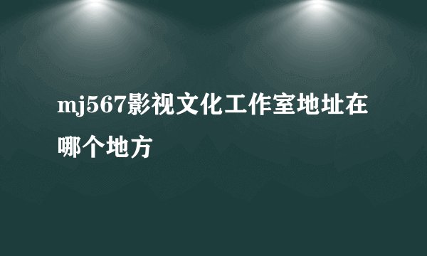 mj567影视文化工作室地址在哪个地方