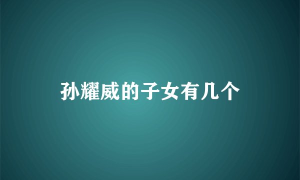 孙耀威的子女有几个
