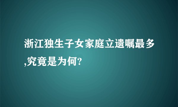 浙江独生子女家庭立遗嘱最多,究竟是为何?