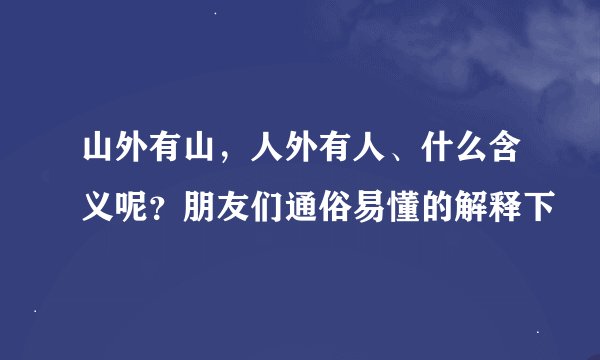 山外有山，人外有人、什么含义呢？朋友们通俗易懂的解释下